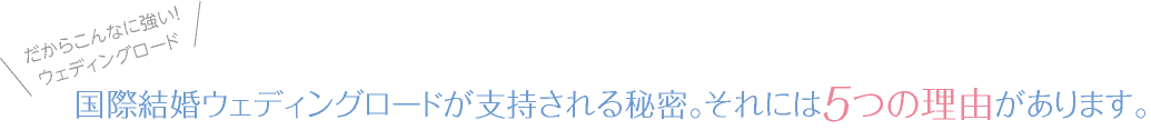 国際結婚ウェディングロードが支持される秘密。それには5つの理由があります。